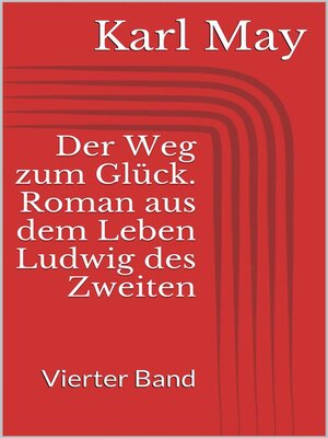 cover image of Der Weg zum Glück. Roman aus dem Leben Ludwig des Zweiten--Vierter Band